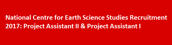 National Centre for Earth Science Studies Recruitment 2017 Project Assistant II Project Assistant I