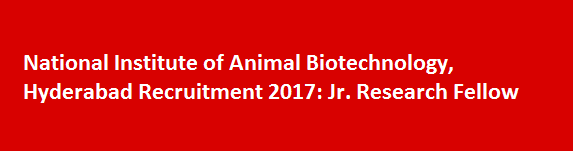 National Institute of Animal Biotechnology, Hyderabad Recruitment 2017: Jr.  Research Fellow