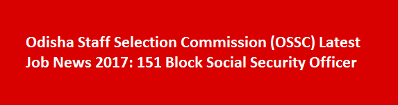 Odisha Staff Selection Commission OSSC Latest Job News 2017 151 Block Social Security Officer