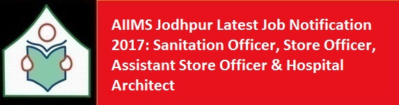 AIIMS Jodhpur Latest Job Notification 2017 Sanitation Officer Store Officer Assistant Store Officer Hospital Architect