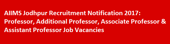 AIIMS Jodhpur Recruitment Notification 2017 Professor Additional Professor Associate Professor Assistant Professor Job Vacancies
