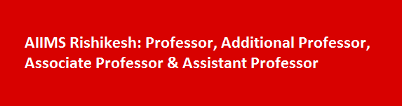 AIIMS Rishikesh Recruitment 2017 Professor Additional Professor Associate Professor Assistant Professor