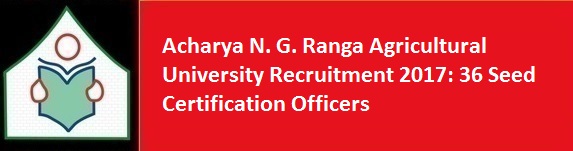 Acharya N. G. Ranga Agricultural University Recruitment 2017 36 Seed Certification Officer Jobs