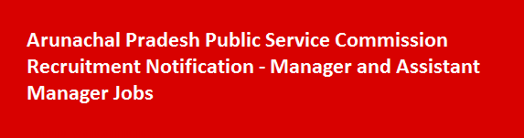 Arunachal Pradesh Public Service Commission Recruitment Notification Manager and Assistant Manager Jobs