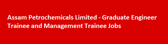 Assam Petrochemicals Limited Graduate Engineer Trainee and Management Trainee Jobs