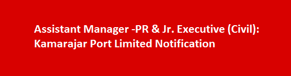 Assistant Manager PR Jr. Executive Civil Job Vacancies 2017 Kamarajar Port Limited Notification