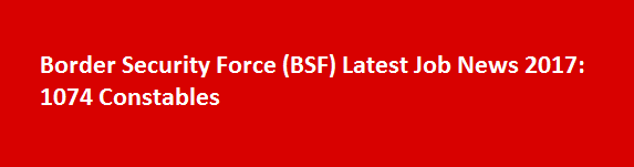 Border Security Force BSF Latest Job News 2017 1074 Constables
