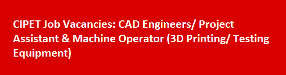 CIPET Job Vacancies Notification 2017 CAD Engineers or Project Assistant Machine Operator 3D Printing or Testing Equipment
