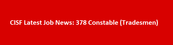 CISF Latest Job News 2017 378 Constable Tradesmen