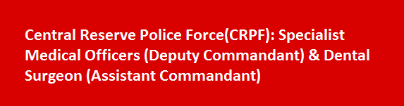 CRPF Recruitment 2017 Specialist Medical Officers Deputy Commandant Dental Surgeon Assistant Commandant