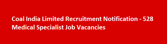 Coal India Limited Recruitment Notification 528 Medical Specialist Job Vacancies