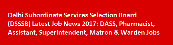 DSSSB Latest Job News 2017 DASS Pharmacist Assistant Superintendent Matron Warden Jobs