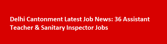 Delhi Cantonment Latest Job News 2017 36 Assistant Teacher Sanitary Inspector Jobs