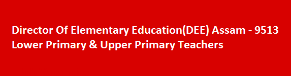 Director Of Elementary EducationDEE Assam 9513 Lower Primary Upper Primary Teachers