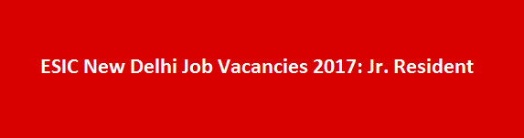 ESIC New Delhi Job Vacancies 2017 Jr. Resident