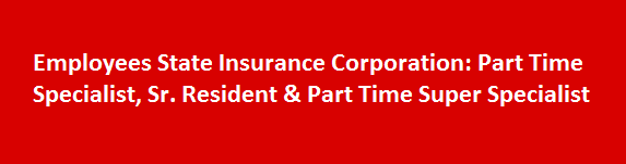 Employees State Insurance Corporation Walk in Interviews 2017 Part Time Specialist Sr. Resident Part Time Super Specialist
