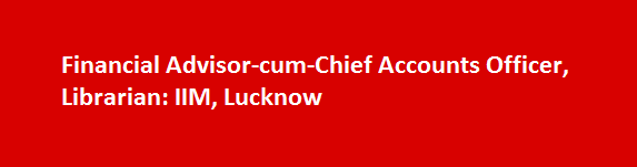 Financial Advisor cum Chief Accounts Officer Librarian Job Vacancies 2017 IIM Lucknow
