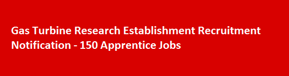 Gas Turbine Research Establishment Recruitment Notification 150 Apprentice Jobs