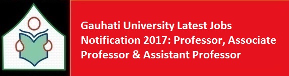 Gauhati University Latest Jobs Notification 2017 Professor Associate Professor Assistant Professor
