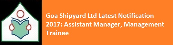 Goa Shipyard Ltd Latest Notification 2017 Assistant Manager Management Trainee