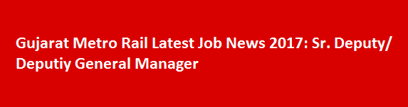 Gujarat Metro Rail Latest Job News 2017 Sr. Deputy Deputiy General Manager