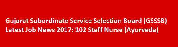 Gujarat Subordinate Service Selection Board GSSSB Latest Job News 2017 102 Staff Nurse Ayurveda