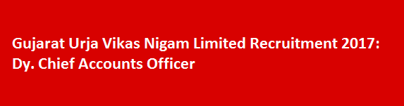 Gujarat Urja Vikas Nigam Limited Recruitment 2017 Dy. Chief Accounts Officer