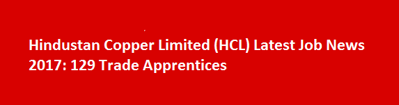 Hindustan Copper Limited HCL Latest Job News 2017 129 Trade Apprentices