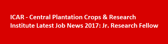 ICAR Central Plantation Crops Research Institute Latest Job News 2017 Jr. Research Fellow
