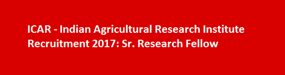 ICAR Indian Agricultural Research Institute Recruitment 2017 Sr. Research Fellow