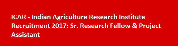 ICAR Indian Agriculture Research Institute Recruitment 2017 Sr. Research Fellow Project Assistant