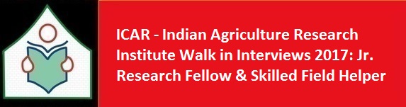 ICAR Indian Agriculture Research Institute Walk in Interviews 2017 Jr. Research Fellow Skilled Field Helper