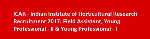 ICAR Indian Institute of Horticultural Research Recruitment 2017 Field Assistant Young Professional II Young Professional I