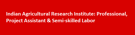 Indian Agricultural Research Institute Walk in Interviews 2017 Professional Project Assistant Semi skilled Labor