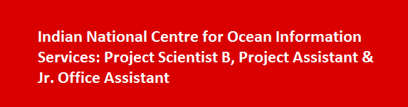 Indian National Centre for Ocean Information Services Job Vacancies 2017 Project Scientist B Project Assistant Jr. Office Assistant