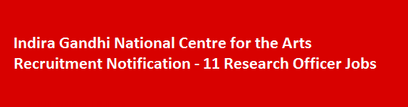 Indira Gandhi National Centre for the Arts Recruitment Notification 11 Research Officer Jobs