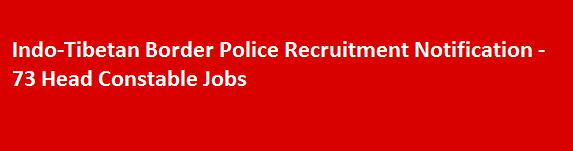 Indo Tibetan Border Police Recruitment Notification 73 Head Constable Jobs