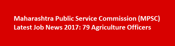 Maharashtra Public Service Commission MPSC Latest Job News 2017 79 Agriculture Officers