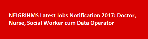 NEIGRIHMS Latest Jobs Notification 2017 Doctor Nurse Social Worker cum Data Operator