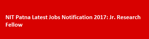 NIT Patna Latest Jobs Notification 2017 Jr. Research Fellow