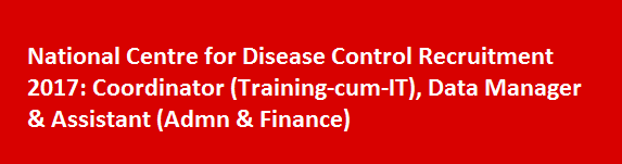 National Centre for Disease Control Recruitment 2017 Coordinator Training cum IT Data Manager Assistant Admn Finance