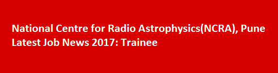 National Centre for Radio AstrophysicsNCRA Pune Latest Job News 2017 Trainee