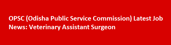 OPSC Odisha Public Service Commission Latest Job News Veterinary Assistant Surgeon