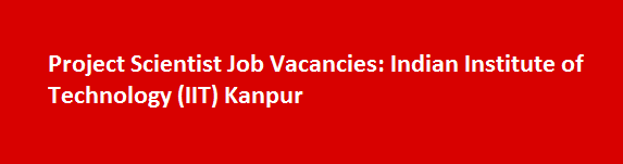 Project Scientist Job Vacancies 2017 Indian Institute of Technology IIT Kanpur