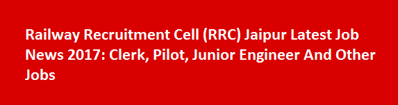 Railway Recruitment Cell RRC Jaipur Latest Job News 2017 Clerk Pilot Junior Engineer And Other Jobs