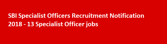 SBI Specialist Officers Recruitment Notification 2018 13 Specialist Officer jobs