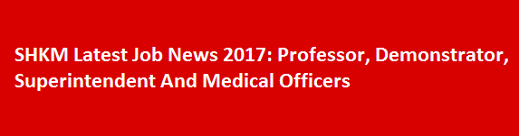 SHKM Latest Job News 2017 Professor Demonstrator Superintendent And Medical Officers