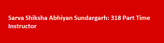 Sarva Shiksha Abhiyan Sundargarh Recruitment Notification 2017 318 Part Time Instructor