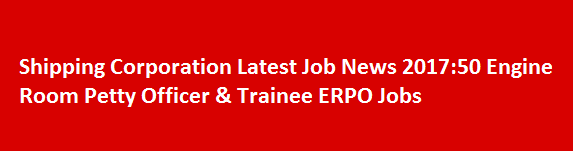 Shipping Corporation Latest Job News 2017 50 Engine Room Petty Officer Trainee ERPO Jobs