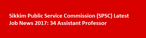 Sikkim Public Service Commission SPSC Latest Job News 2017 34 Assistant Professor